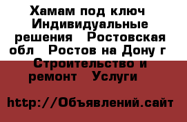 Хамам под ключ. Индивидуальные решения - Ростовская обл., Ростов-на-Дону г. Строительство и ремонт » Услуги   